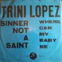 Trini Lopez: Sinner Not A Saint / Where Can My Baby Be