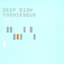 Deep Dish: Yoshiesque Two