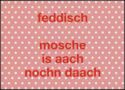 Feddisch Mosche Is Aach Nochn Daach (done, Tomorrow Is Also A Day)