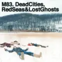 M83: Dead Cities, Red Seas & Lost Ghosts