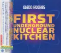 Glenn Hughes = : First Underground Nuclear Kitchen = ファースト・アンダーグラウンド・ニュークリア・キッチン