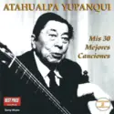 Atahualpa Yupanqui: Mis 30 Mejores Canciones