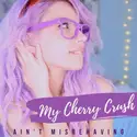 My Cherry Crush: Ain’t Misbehaving