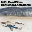 M83: Dead Cities, Red Seas & Lost Ghosts