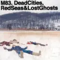 M83: Dead Cities, Red Seas & Lost Ghosts