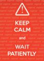 Keep calm and wait patiently