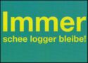 Immer schee logger bleibe! (always stay nicely cool)
